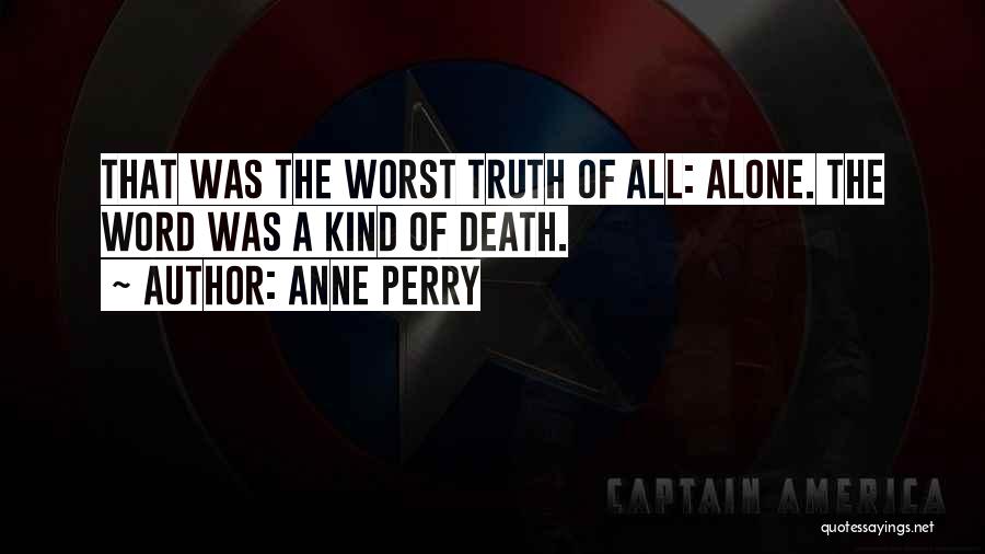 Anne Perry Quotes: That Was The Worst Truth Of All: Alone. The Word Was A Kind Of Death.