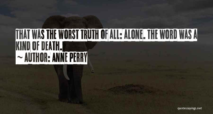 Anne Perry Quotes: That Was The Worst Truth Of All: Alone. The Word Was A Kind Of Death.