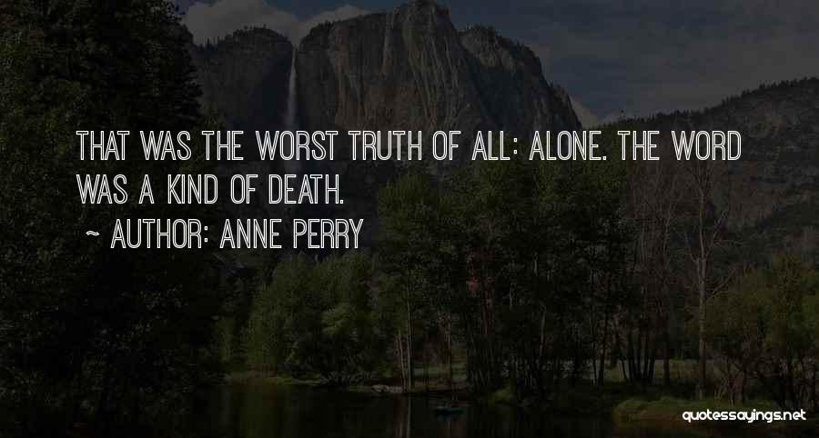 Anne Perry Quotes: That Was The Worst Truth Of All: Alone. The Word Was A Kind Of Death.