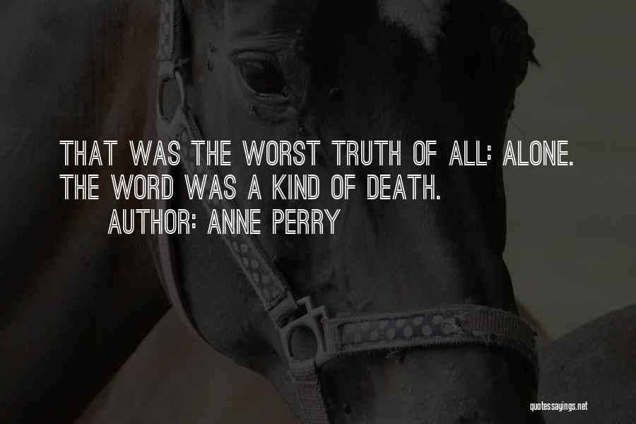 Anne Perry Quotes: That Was The Worst Truth Of All: Alone. The Word Was A Kind Of Death.