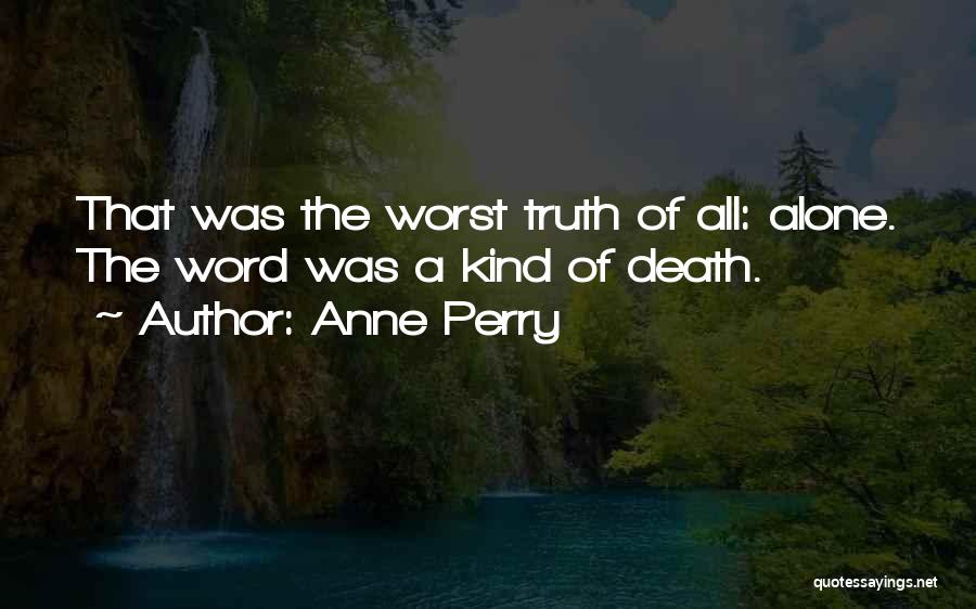 Anne Perry Quotes: That Was The Worst Truth Of All: Alone. The Word Was A Kind Of Death.