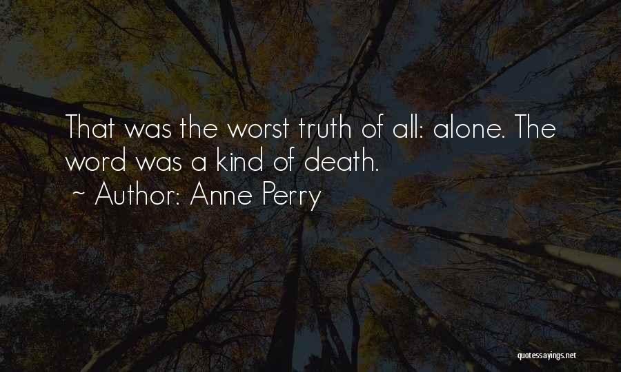 Anne Perry Quotes: That Was The Worst Truth Of All: Alone. The Word Was A Kind Of Death.