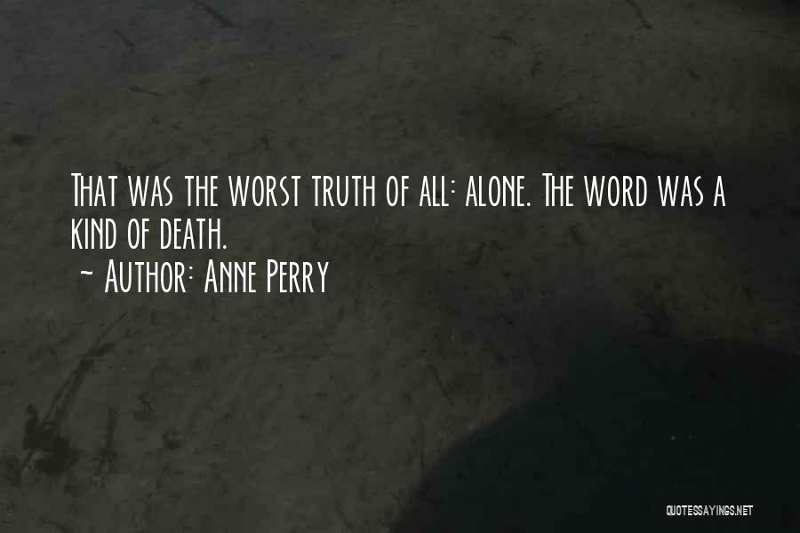 Anne Perry Quotes: That Was The Worst Truth Of All: Alone. The Word Was A Kind Of Death.