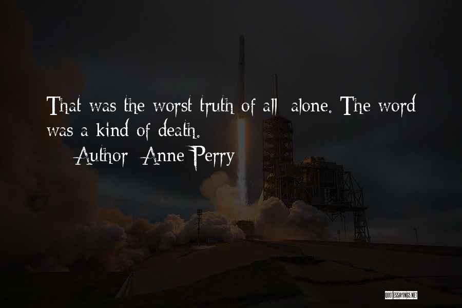 Anne Perry Quotes: That Was The Worst Truth Of All: Alone. The Word Was A Kind Of Death.