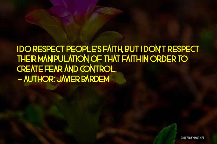 Javier Bardem Quotes: I Do Respect People's Faith, But I Don't Respect Their Manipulation Of That Faith In Order To Create Fear And