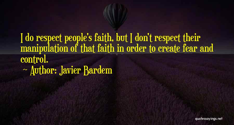 Javier Bardem Quotes: I Do Respect People's Faith, But I Don't Respect Their Manipulation Of That Faith In Order To Create Fear And
