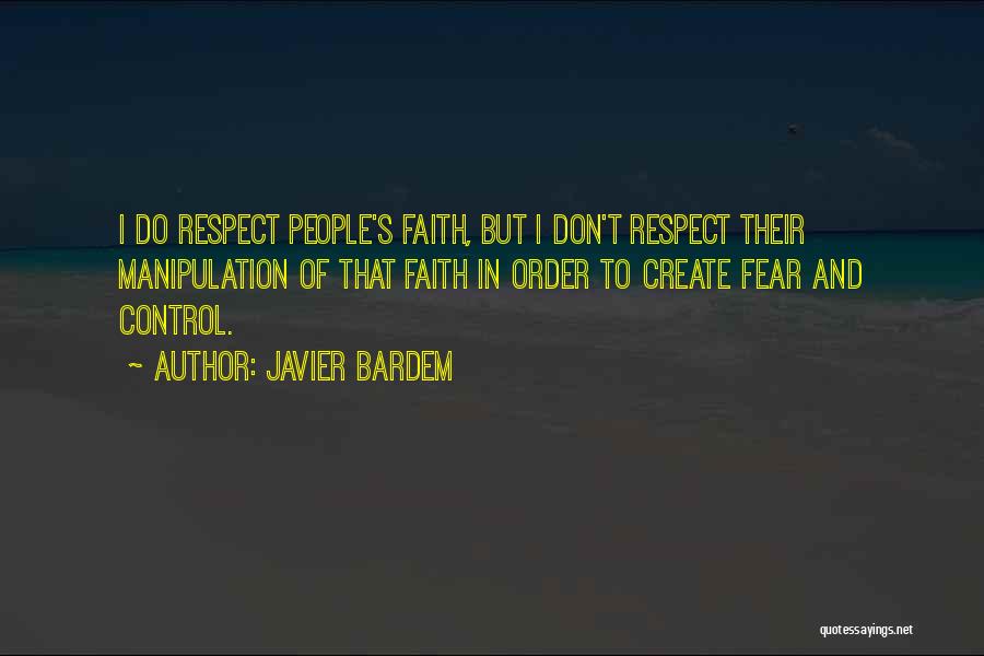 Javier Bardem Quotes: I Do Respect People's Faith, But I Don't Respect Their Manipulation Of That Faith In Order To Create Fear And