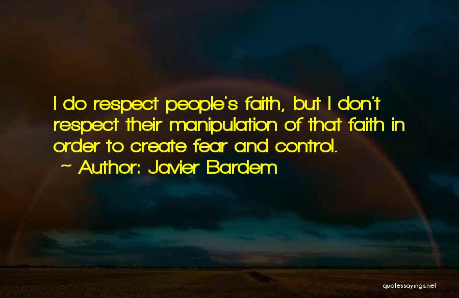 Javier Bardem Quotes: I Do Respect People's Faith, But I Don't Respect Their Manipulation Of That Faith In Order To Create Fear And