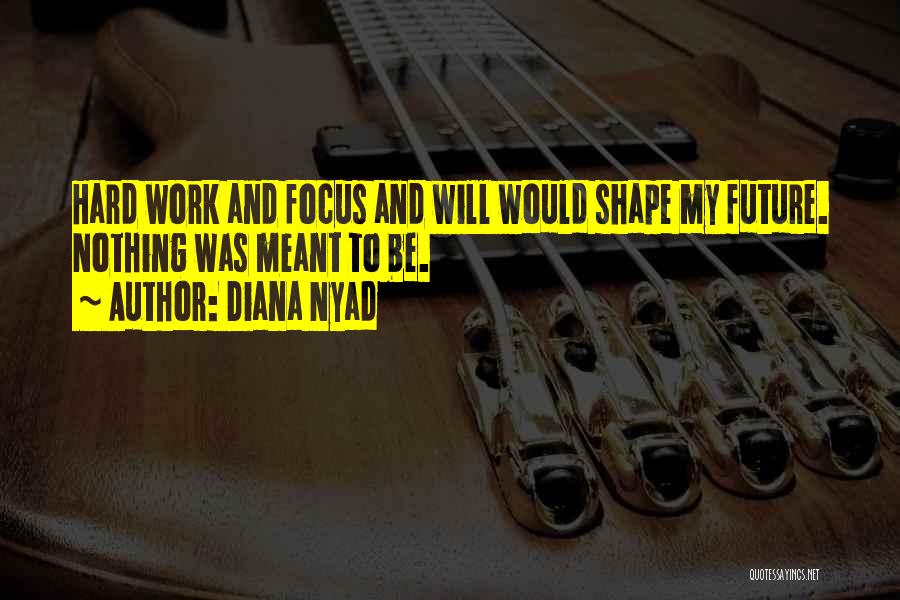 Diana Nyad Quotes: Hard Work And Focus And Will Would Shape My Future. Nothing Was Meant To Be.