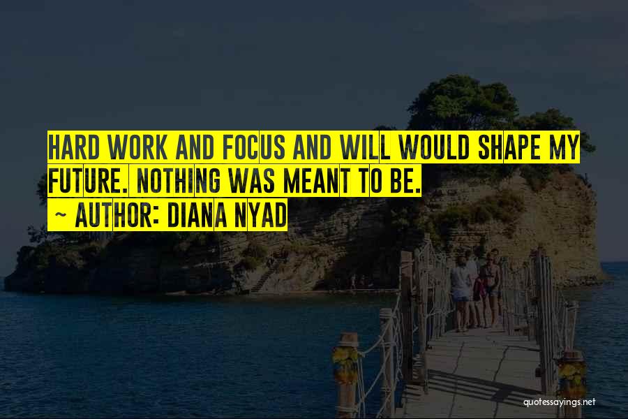 Diana Nyad Quotes: Hard Work And Focus And Will Would Shape My Future. Nothing Was Meant To Be.