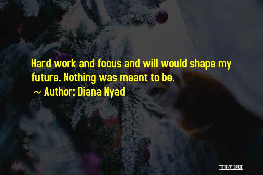 Diana Nyad Quotes: Hard Work And Focus And Will Would Shape My Future. Nothing Was Meant To Be.