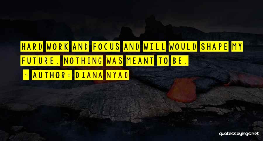 Diana Nyad Quotes: Hard Work And Focus And Will Would Shape My Future. Nothing Was Meant To Be.