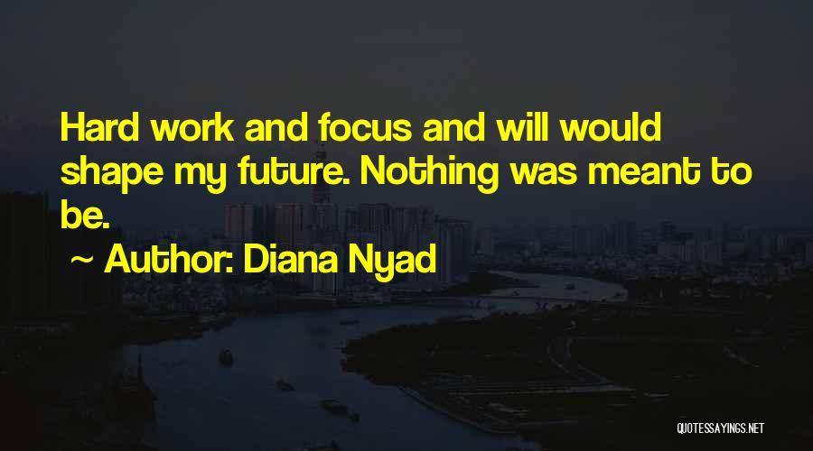 Diana Nyad Quotes: Hard Work And Focus And Will Would Shape My Future. Nothing Was Meant To Be.
