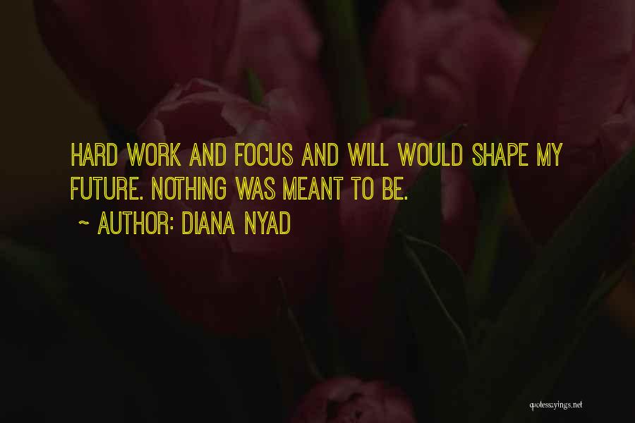 Diana Nyad Quotes: Hard Work And Focus And Will Would Shape My Future. Nothing Was Meant To Be.