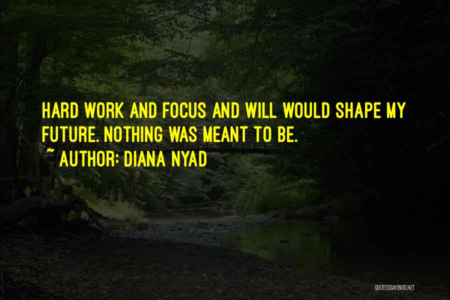 Diana Nyad Quotes: Hard Work And Focus And Will Would Shape My Future. Nothing Was Meant To Be.