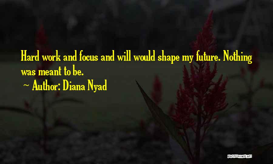 Diana Nyad Quotes: Hard Work And Focus And Will Would Shape My Future. Nothing Was Meant To Be.