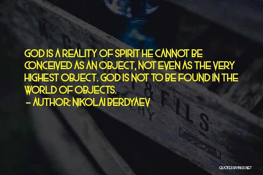 Nikolai Berdyaev Quotes: God Is A Reality Of Spirit He Cannot Be Conceived As An Object, Not Even As The Very Highest Object.