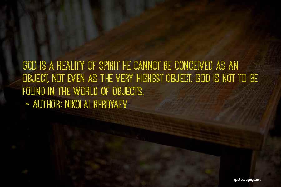 Nikolai Berdyaev Quotes: God Is A Reality Of Spirit He Cannot Be Conceived As An Object, Not Even As The Very Highest Object.