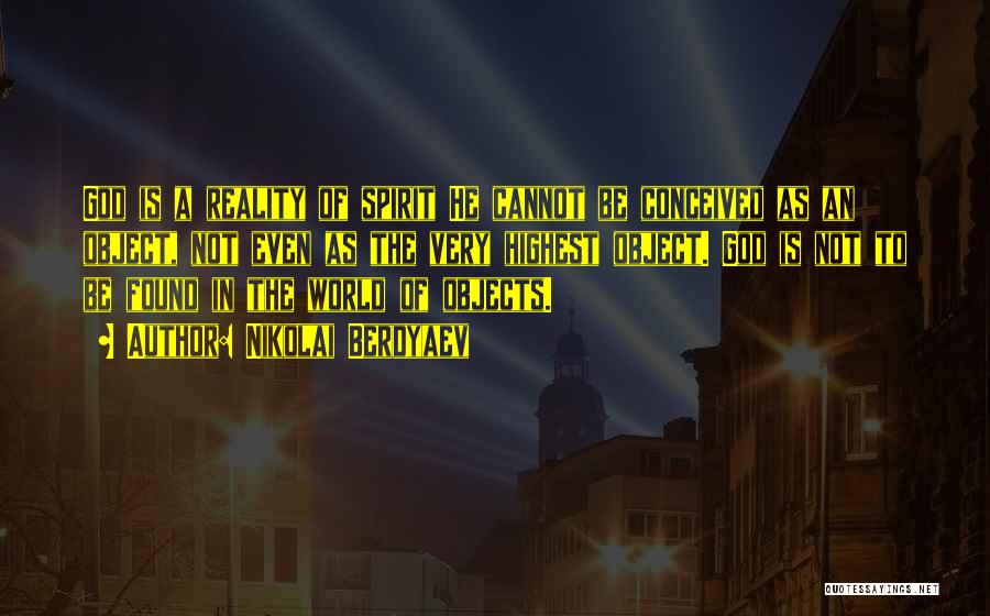 Nikolai Berdyaev Quotes: God Is A Reality Of Spirit He Cannot Be Conceived As An Object, Not Even As The Very Highest Object.