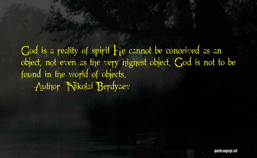 Nikolai Berdyaev Quotes: God Is A Reality Of Spirit He Cannot Be Conceived As An Object, Not Even As The Very Highest Object.