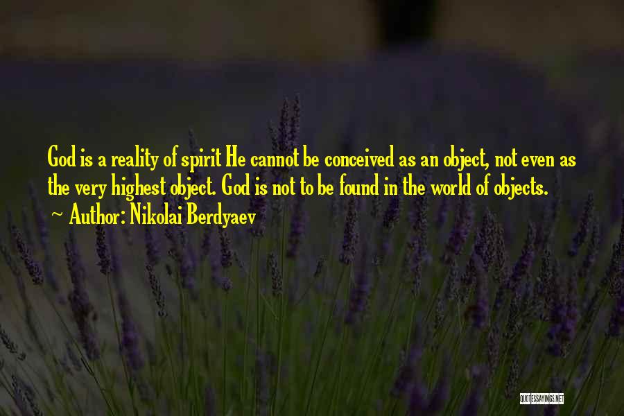 Nikolai Berdyaev Quotes: God Is A Reality Of Spirit He Cannot Be Conceived As An Object, Not Even As The Very Highest Object.