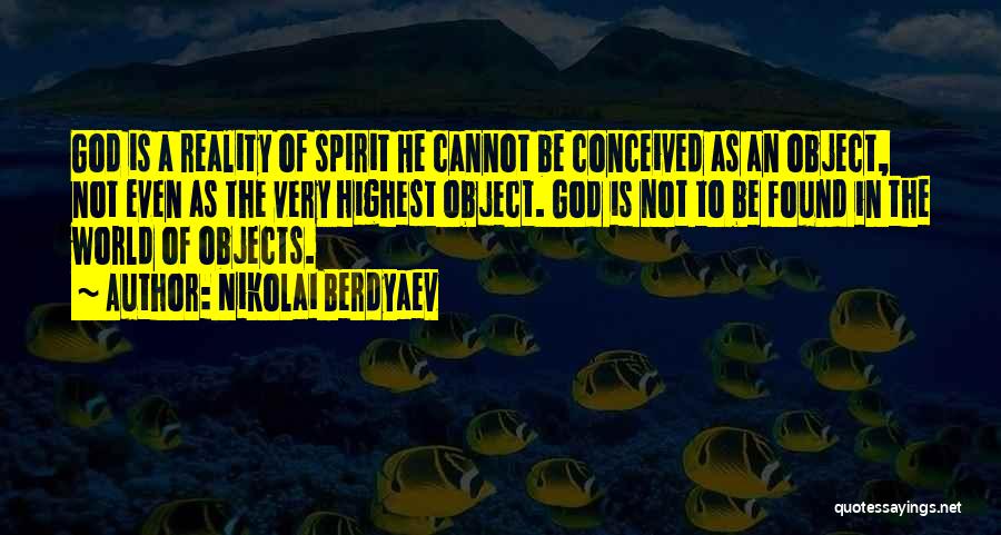 Nikolai Berdyaev Quotes: God Is A Reality Of Spirit He Cannot Be Conceived As An Object, Not Even As The Very Highest Object.
