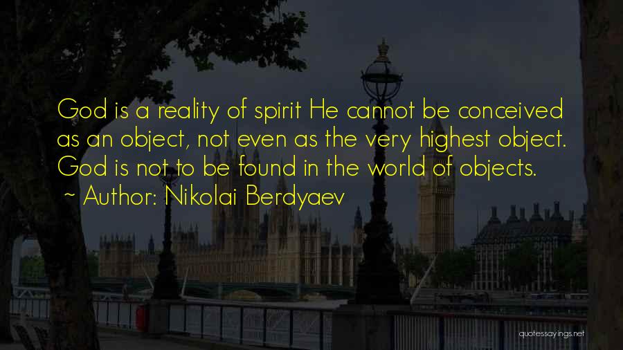 Nikolai Berdyaev Quotes: God Is A Reality Of Spirit He Cannot Be Conceived As An Object, Not Even As The Very Highest Object.