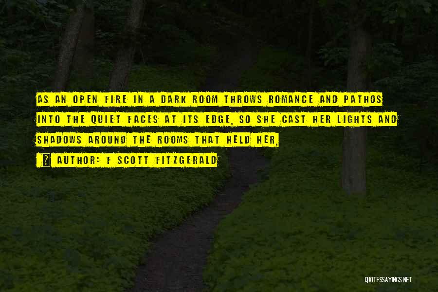 F Scott Fitzgerald Quotes: As An Open Fire In A Dark Room Throws Romance And Pathos Into The Quiet Faces At Its Edge, So