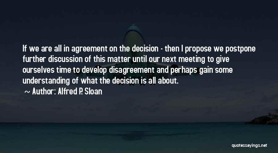 Alfred P. Sloan Quotes: If We Are All In Agreement On The Decision - Then I Propose We Postpone Further Discussion Of This Matter