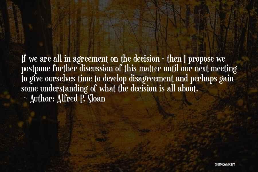 Alfred P. Sloan Quotes: If We Are All In Agreement On The Decision - Then I Propose We Postpone Further Discussion Of This Matter