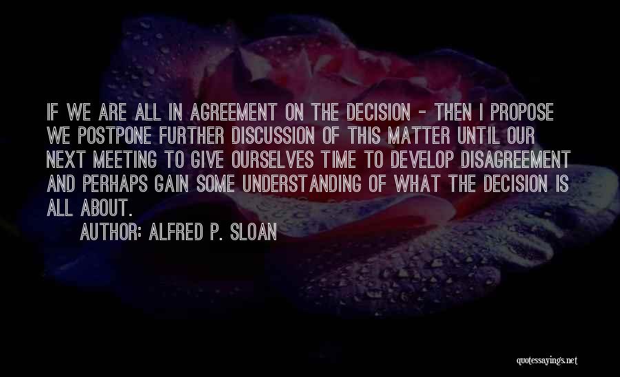 Alfred P. Sloan Quotes: If We Are All In Agreement On The Decision - Then I Propose We Postpone Further Discussion Of This Matter