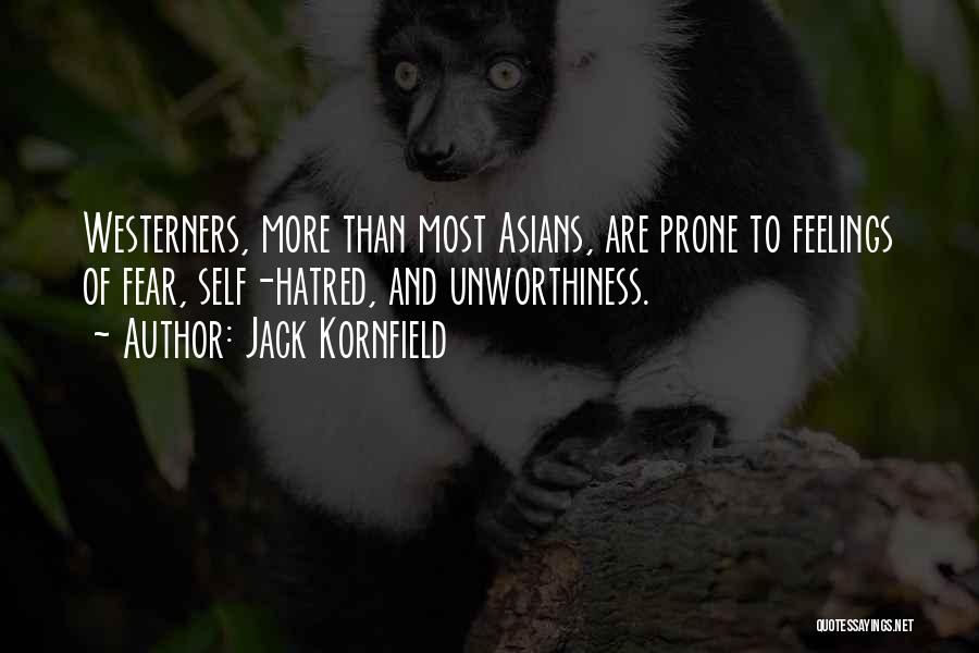 Jack Kornfield Quotes: Westerners, More Than Most Asians, Are Prone To Feelings Of Fear, Self-hatred, And Unworthiness.