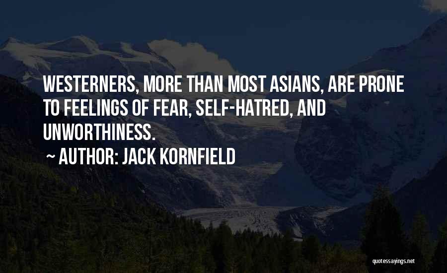 Jack Kornfield Quotes: Westerners, More Than Most Asians, Are Prone To Feelings Of Fear, Self-hatred, And Unworthiness.