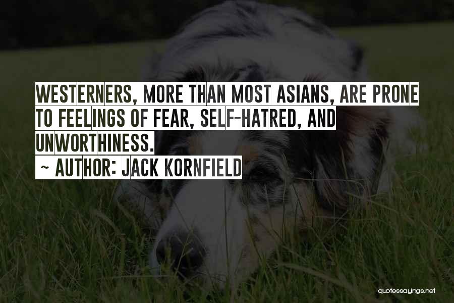 Jack Kornfield Quotes: Westerners, More Than Most Asians, Are Prone To Feelings Of Fear, Self-hatred, And Unworthiness.