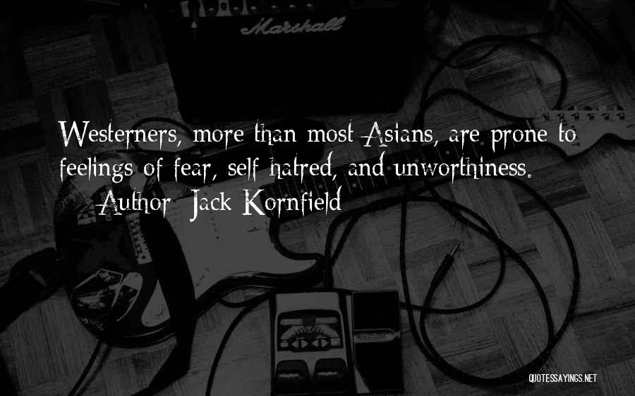 Jack Kornfield Quotes: Westerners, More Than Most Asians, Are Prone To Feelings Of Fear, Self-hatred, And Unworthiness.