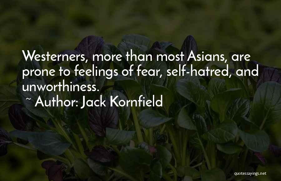 Jack Kornfield Quotes: Westerners, More Than Most Asians, Are Prone To Feelings Of Fear, Self-hatred, And Unworthiness.