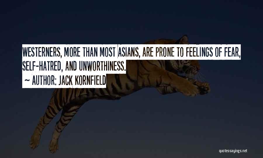 Jack Kornfield Quotes: Westerners, More Than Most Asians, Are Prone To Feelings Of Fear, Self-hatred, And Unworthiness.