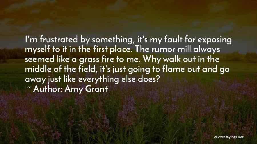 Amy Grant Quotes: I'm Frustrated By Something, It's My Fault For Exposing Myself To It In The First Place. The Rumor Mill Always