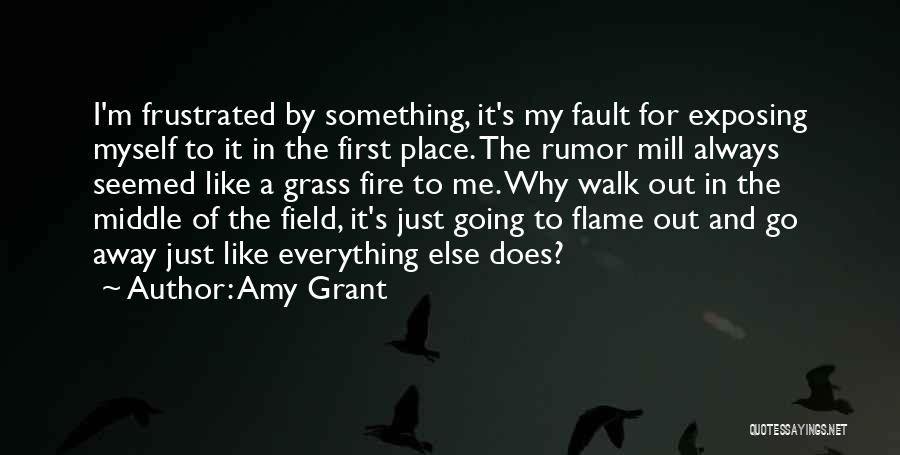 Amy Grant Quotes: I'm Frustrated By Something, It's My Fault For Exposing Myself To It In The First Place. The Rumor Mill Always