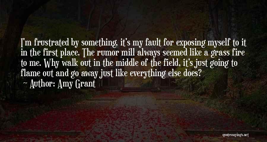 Amy Grant Quotes: I'm Frustrated By Something, It's My Fault For Exposing Myself To It In The First Place. The Rumor Mill Always