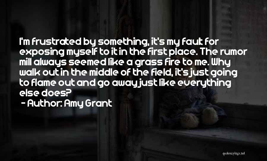 Amy Grant Quotes: I'm Frustrated By Something, It's My Fault For Exposing Myself To It In The First Place. The Rumor Mill Always