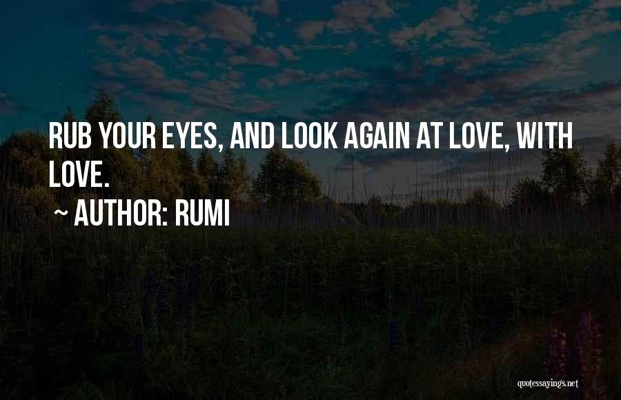 Rumi Quotes: Rub Your Eyes, And Look Again At Love, With Love.