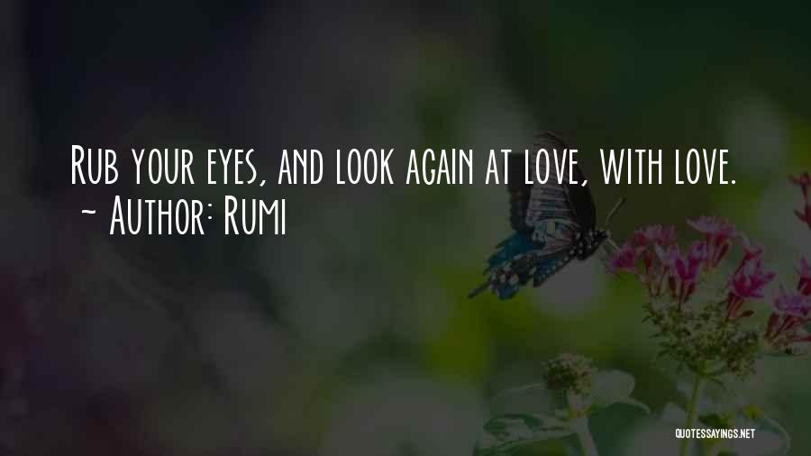 Rumi Quotes: Rub Your Eyes, And Look Again At Love, With Love.