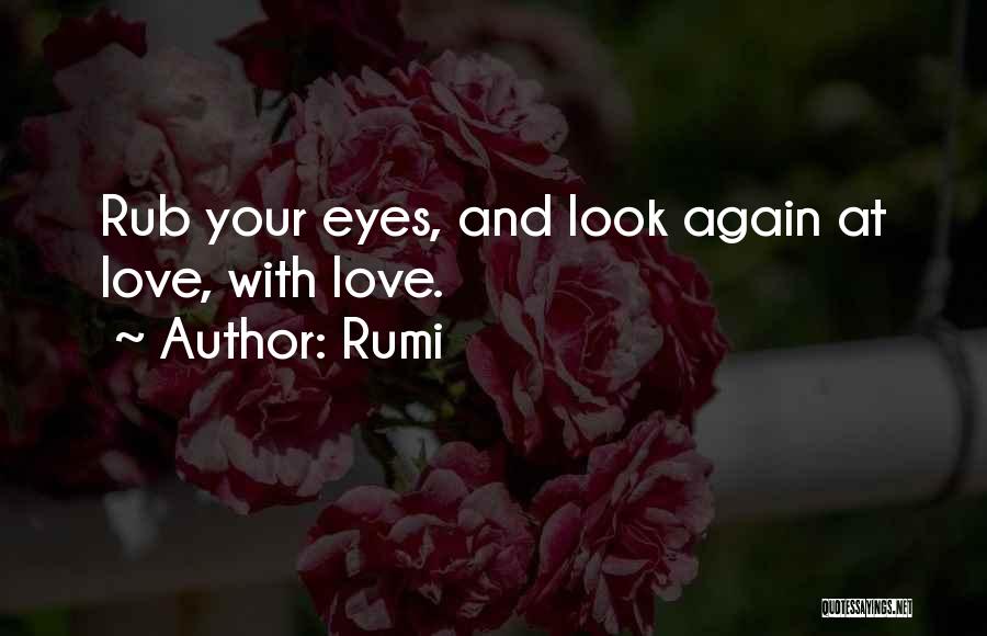 Rumi Quotes: Rub Your Eyes, And Look Again At Love, With Love.