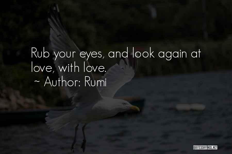 Rumi Quotes: Rub Your Eyes, And Look Again At Love, With Love.