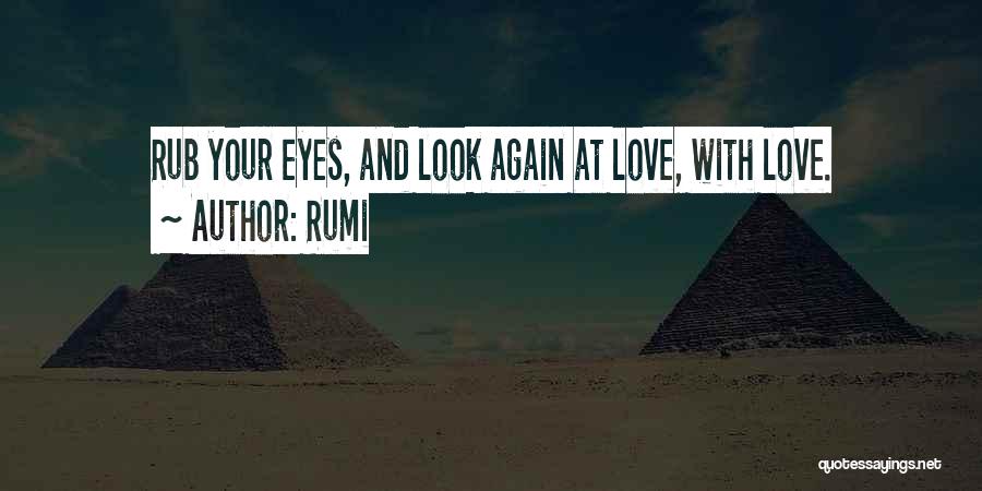 Rumi Quotes: Rub Your Eyes, And Look Again At Love, With Love.