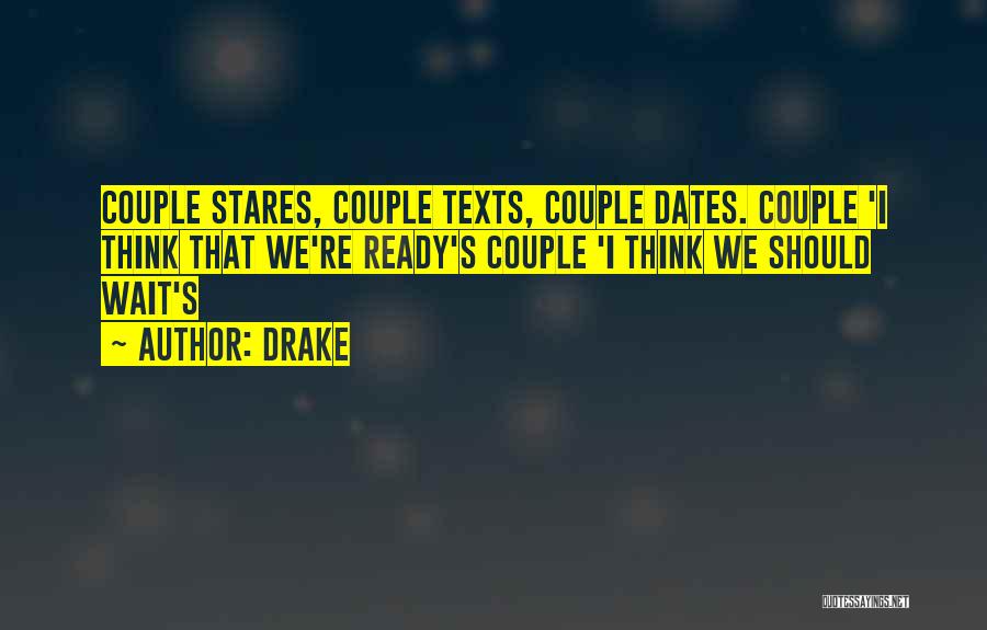 Drake Quotes: Couple Stares, Couple Texts, Couple Dates. Couple 'i Think That We're Ready's Couple 'i Think We Should Wait's