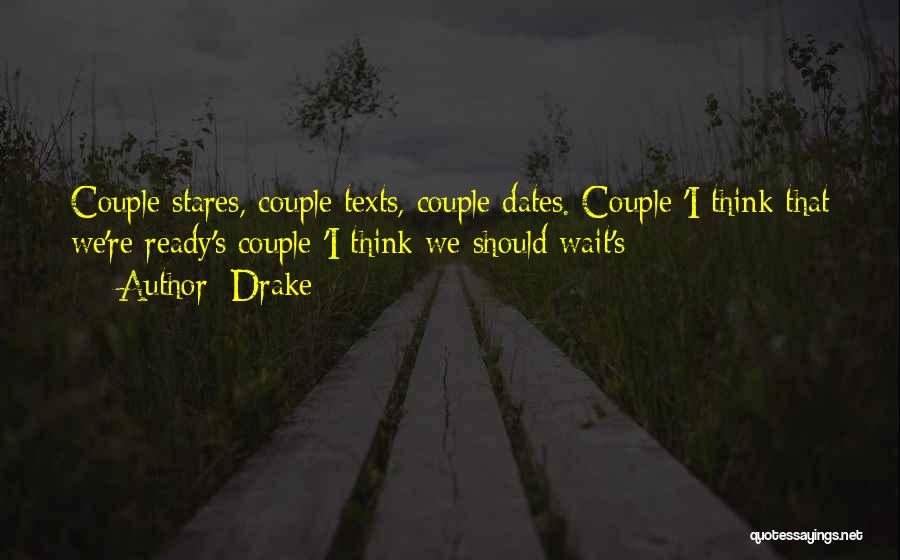 Drake Quotes: Couple Stares, Couple Texts, Couple Dates. Couple 'i Think That We're Ready's Couple 'i Think We Should Wait's