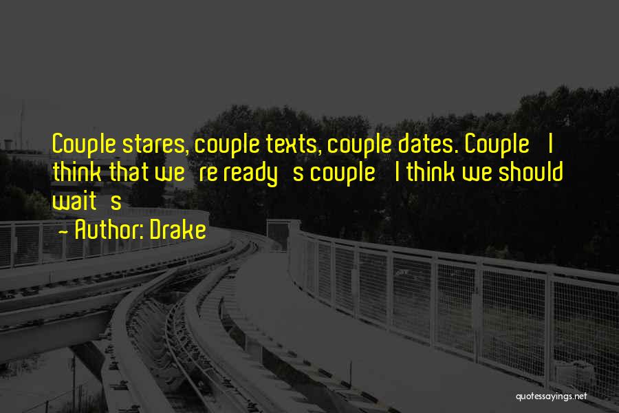 Drake Quotes: Couple Stares, Couple Texts, Couple Dates. Couple 'i Think That We're Ready's Couple 'i Think We Should Wait's