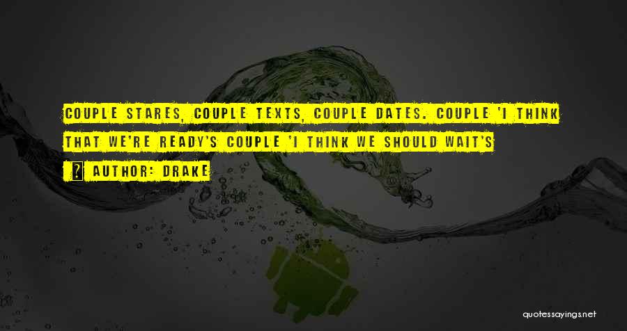 Drake Quotes: Couple Stares, Couple Texts, Couple Dates. Couple 'i Think That We're Ready's Couple 'i Think We Should Wait's